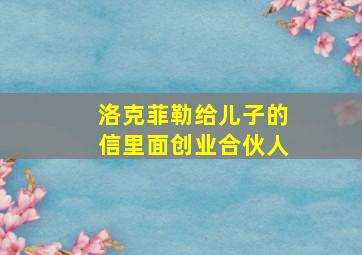 洛克菲勒给儿子的信里面创业合伙人