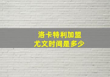 洛卡特利加盟尤文时间是多少