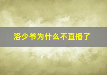 洛少爷为什么不直播了