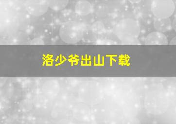 洛少爷出山下载