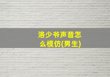 洛少爷声音怎么模仿(男生)