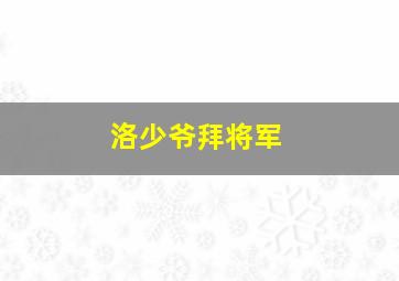 洛少爷拜将军