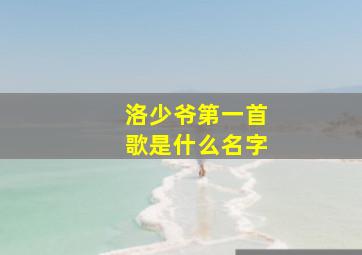 洛少爷第一首歌是什么名字