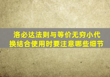 洛必达法则与等价无穷小代换结合使用时要注意哪些细节