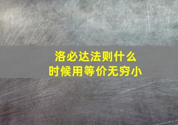 洛必达法则什么时候用等价无穷小