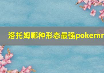 洛托姆哪种形态最强pokemmo