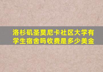 洛杉矶圣莫尼卡社区大学有学生宿舍吗收费是多少美金