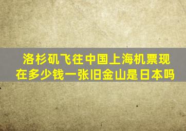 洛杉矶飞往中国上海机票现在多少钱一张旧金山是日本吗