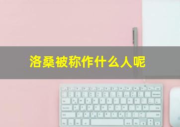 洛桑被称作什么人呢