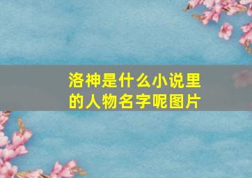 洛神是什么小说里的人物名字呢图片