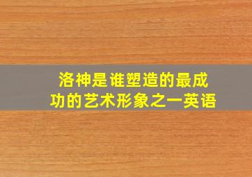 洛神是谁塑造的最成功的艺术形象之一英语