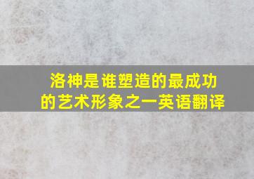 洛神是谁塑造的最成功的艺术形象之一英语翻译