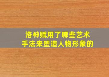 洛神赋用了哪些艺术手法来塑造人物形象的