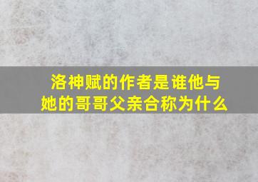 洛神赋的作者是谁他与她的哥哥父亲合称为什么