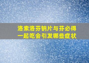 洛索洛芬钠片与芬必得一起吃会引发哪些症状