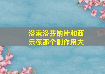 洛索洛芬钠片和西乐葆那个副作用大