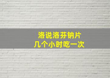 洛说洛芬钠片几个小时吃一次