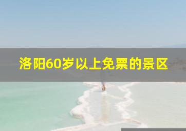 洛阳60岁以上免票的景区