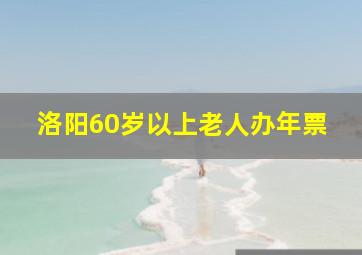 洛阳60岁以上老人办年票