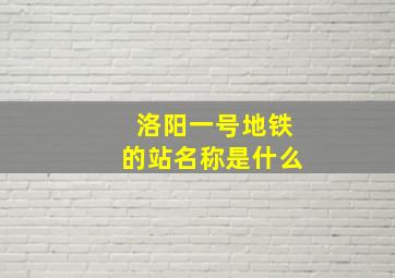 洛阳一号地铁的站名称是什么