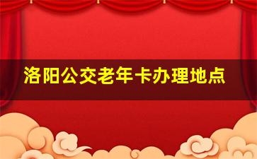 洛阳公交老年卡办理地点