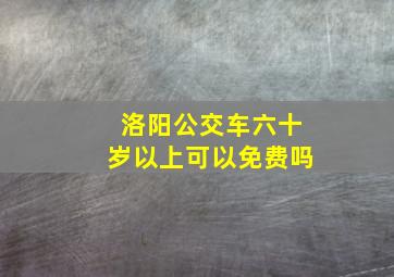 洛阳公交车六十岁以上可以免费吗