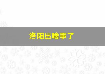 洛阳出啥事了