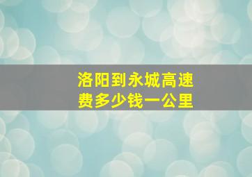 洛阳到永城高速费多少钱一公里