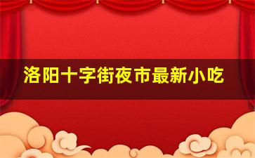 洛阳十字街夜市最新小吃