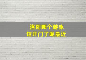 洛阳哪个游泳馆开门了呢最近