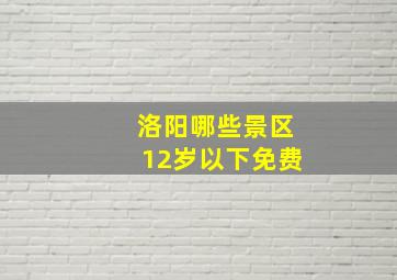 洛阳哪些景区12岁以下免费