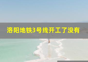 洛阳地铁3号线开工了没有