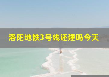 洛阳地铁3号线还建吗今天