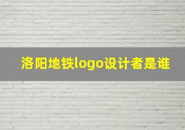 洛阳地铁logo设计者是谁