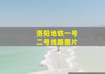 洛阳地铁一号二号线路图片