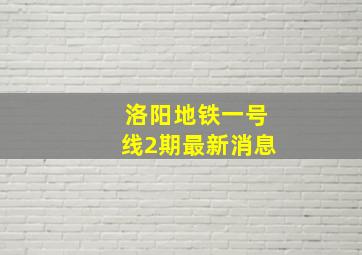 洛阳地铁一号线2期最新消息