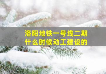 洛阳地铁一号线二期什么时候动工建设的