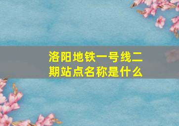 洛阳地铁一号线二期站点名称是什么