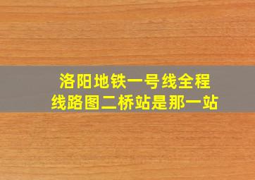 洛阳地铁一号线全程线路图二桥站是那一站