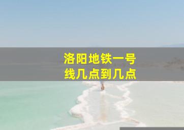 洛阳地铁一号线几点到几点