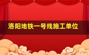 洛阳地铁一号线施工单位