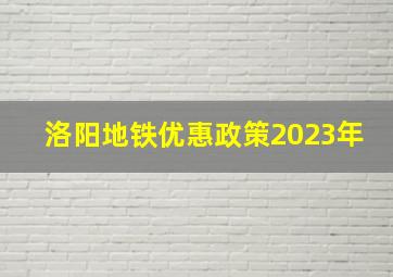 洛阳地铁优惠政策2023年