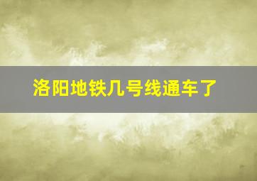 洛阳地铁几号线通车了