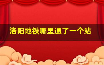 洛阳地铁哪里通了一个站