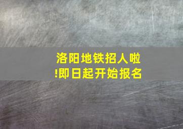 洛阳地铁招人啦!即日起开始报名