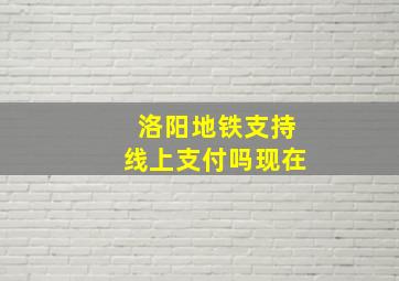 洛阳地铁支持线上支付吗现在