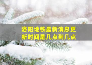 洛阳地铁最新消息更新时间是几点到几点