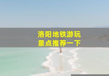 洛阳地铁游玩景点推荐一下