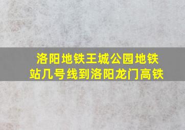 洛阳地铁王城公园地铁站几号线到洛阳龙门高铁