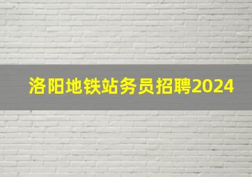 洛阳地铁站务员招聘2024